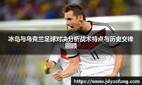 冰岛与乌克兰足球对决分析战术特点与历史交锋回顾