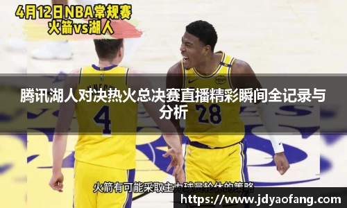 腾讯湖人对决热火总决赛直播精彩瞬间全记录与分析